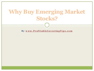B y w w w . P r o f i t a b l e I n v e s t i n g T i p s . c o m
Why Buy Emerging Market
Stocks?
 