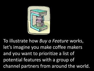 To illustrate how Buy a Feature works, let’s imagine you make coffee makers and you want to prioritize a list of potential...