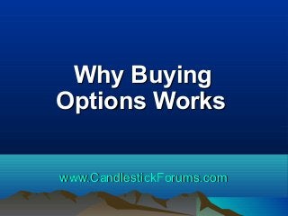 Why Buying
Options Works
www.CandlestickForums.com

 