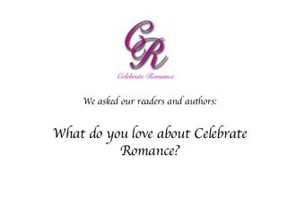 We asked our readers and authors: What do you love about Celebrate Romance? 