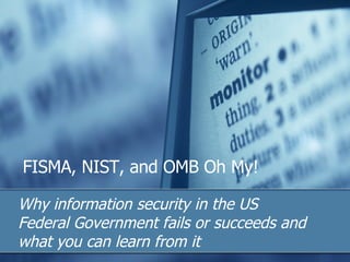 FISMA, NIST, and OMB Oh My! Why information security in the US Federal Government fails or succeeds and what you can learn from it 