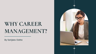 WHY CAREER
MANAGEMENT?
By Sanjeev Datta
 