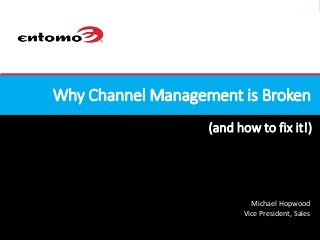 2015, © Copyright Company Confidential
(and how to fix it!)
Why Channel Management is Broken
Michael Hopwood
Vice President, Sales
 