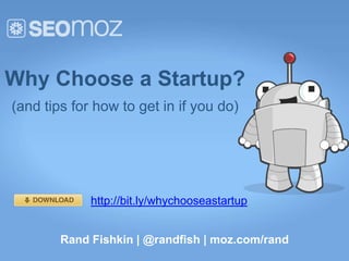 Why Choose a Startup?
(and tips for how to get in if you do)




             http://bit.ly/whychooseastartup


        Rand Fishkin | @randfish | moz.com/rand
 