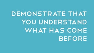 Demonstrate that
you understand
what has come
before