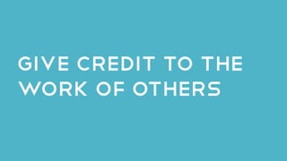 Give credit to the
work of others