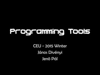 Programming Tools
CEU - 2015 Winter
János Divényi
Jenö Pál
 