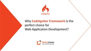Why CodeIgniter Framework is the
perfect choice for
Web Application Development?
 