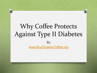 Why Coffee Protects
Against Type II Diabetes
By
www.BuyOrganicCoffee.org
 