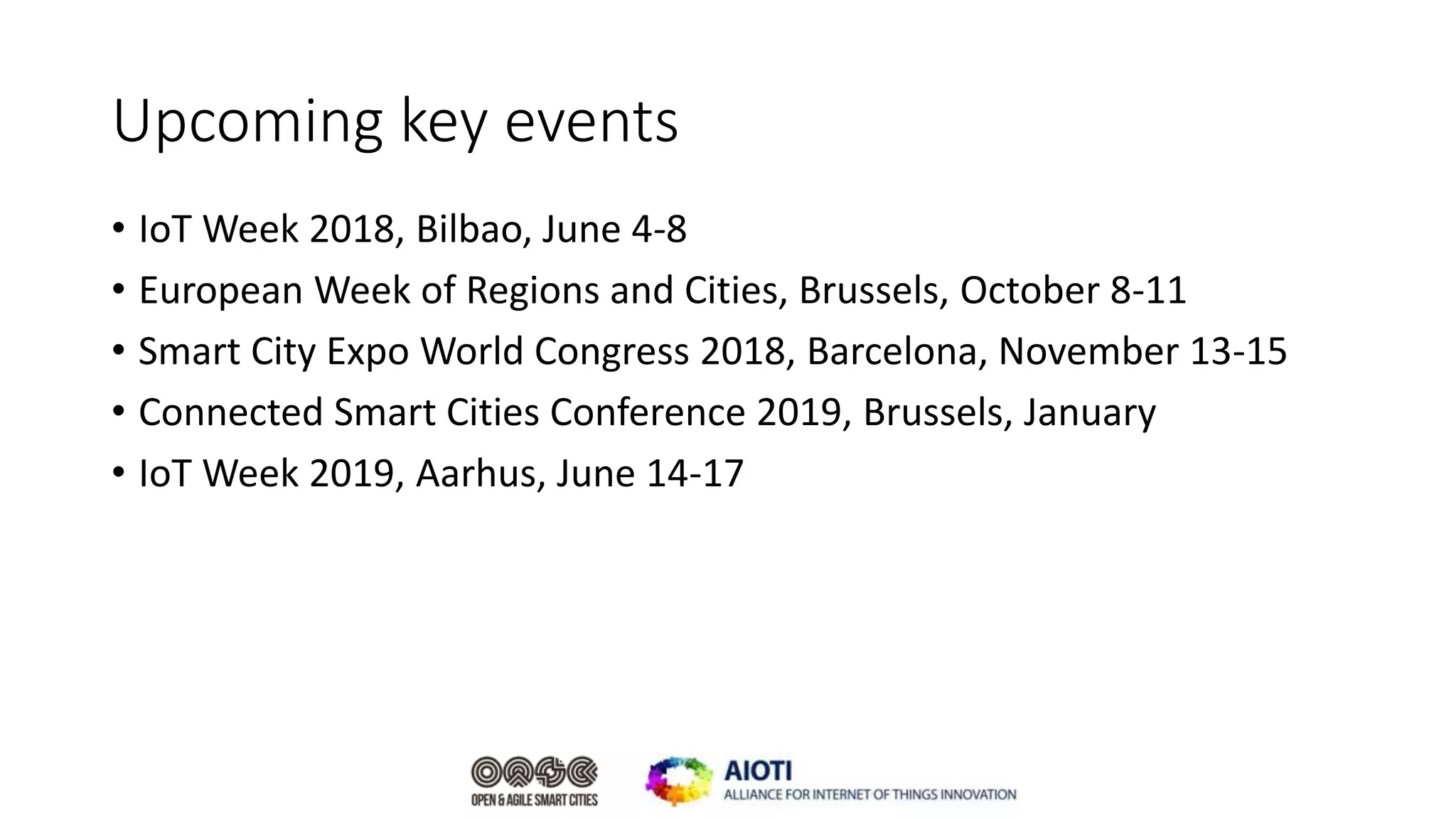 Upcoming key events
• IoT Week 2018, Bilbao, June 4-8
• European Week of Regions and Cities, Brussels, October 8-11
• Smart City Expo World Congress 2018, Barcelona, November 13-15
• Connected Smart Cities Conference 2019, Brussels, January
• IoT Week 2019, Aarhus, June 14-17
 