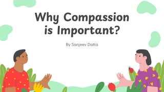 Why Compassion
is Important?
By Sanjeev Datta
 