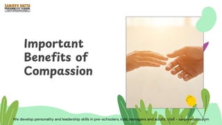 Important
Benefits of
Compassion
We develop personality and leadership skills in pre-schoolers, kids, teenagers and adults. Visit - sanjeevdatta.com
 