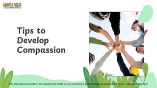 Tips to
Develop
Compassion
We develop personality and leadership skills in pre-schoolers, kids, teenagers and adults. Visit - sanjeevdatta.com
 