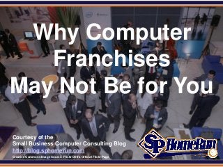 SPHomeRun.com



  Why Computer
    Franchises
 May Not Be for You

  Courtesy of the
  Small Business Computer Consulting Blog
  http://blog.sphomerun.com
  Creative Commons Image Source: Flickr Dell's Official Flickr Page
 