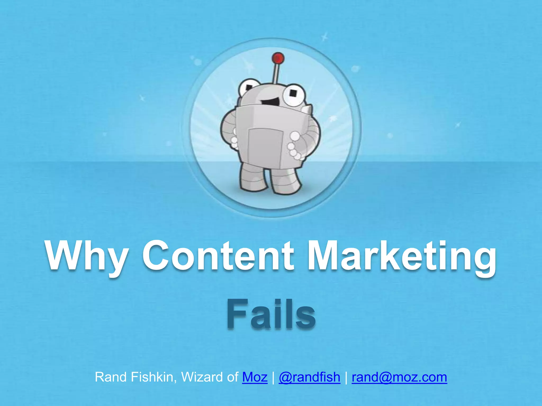 Rand Fishkin, Wizard of Moz | @randfish | rand@moz.com
Why Content Marketing
Fails
 