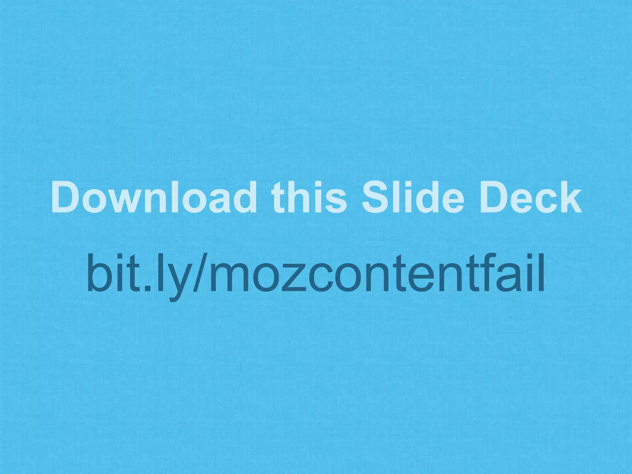 Download this Slide Deck
bit.ly/mozcontentfail
 