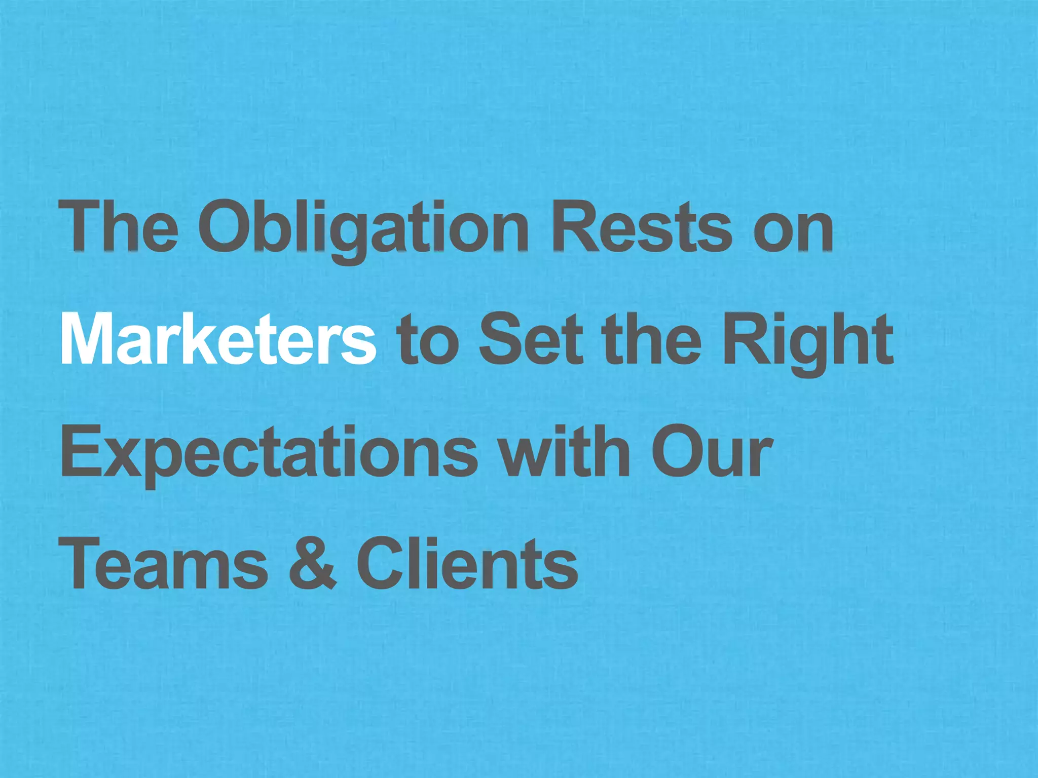 The Obligation Rests on
Marketers to Set the Right
Expectations with Our
Teams & Clients
 