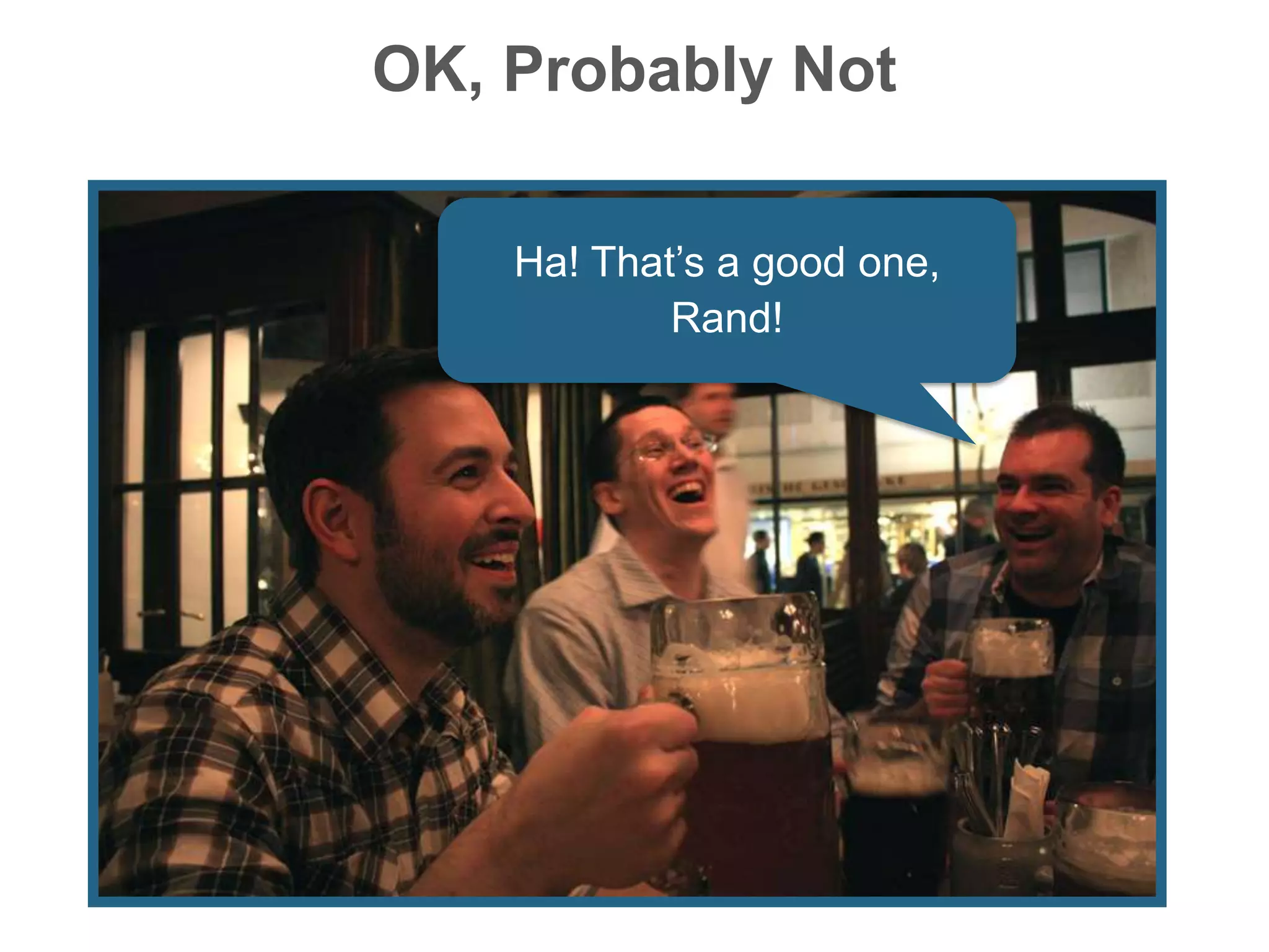 OK, Probably Not
Ha! That’s a good one,
Rand!
 