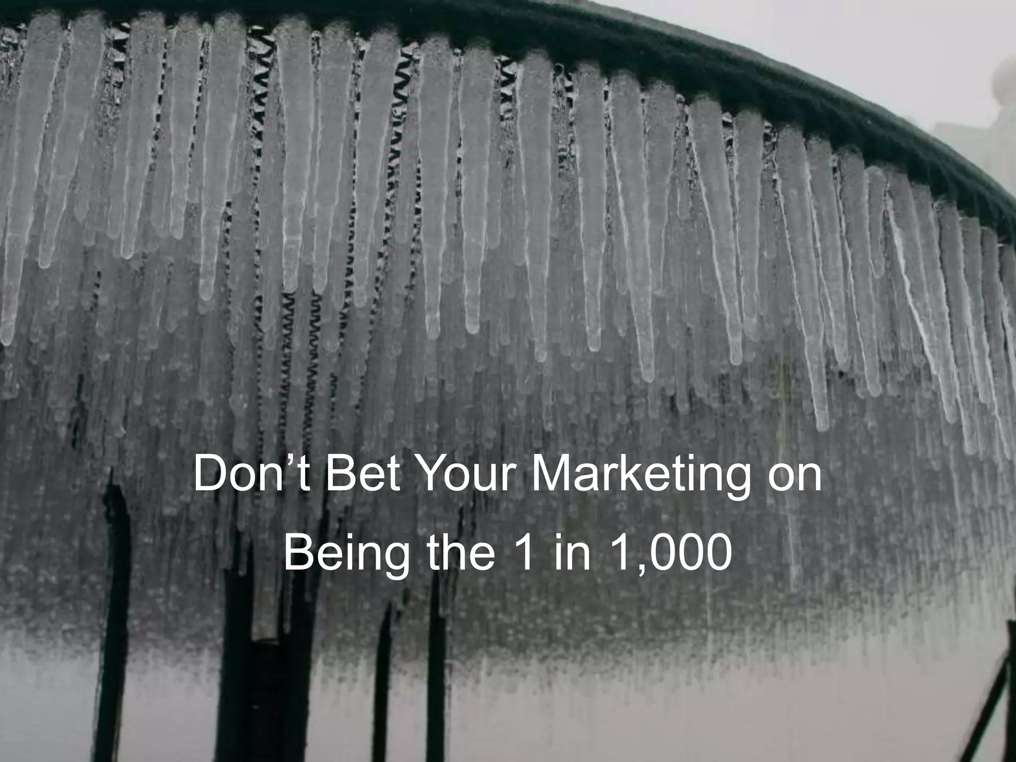 Don’t Bet Your Marketing on
Being the 1 in 1,000
 