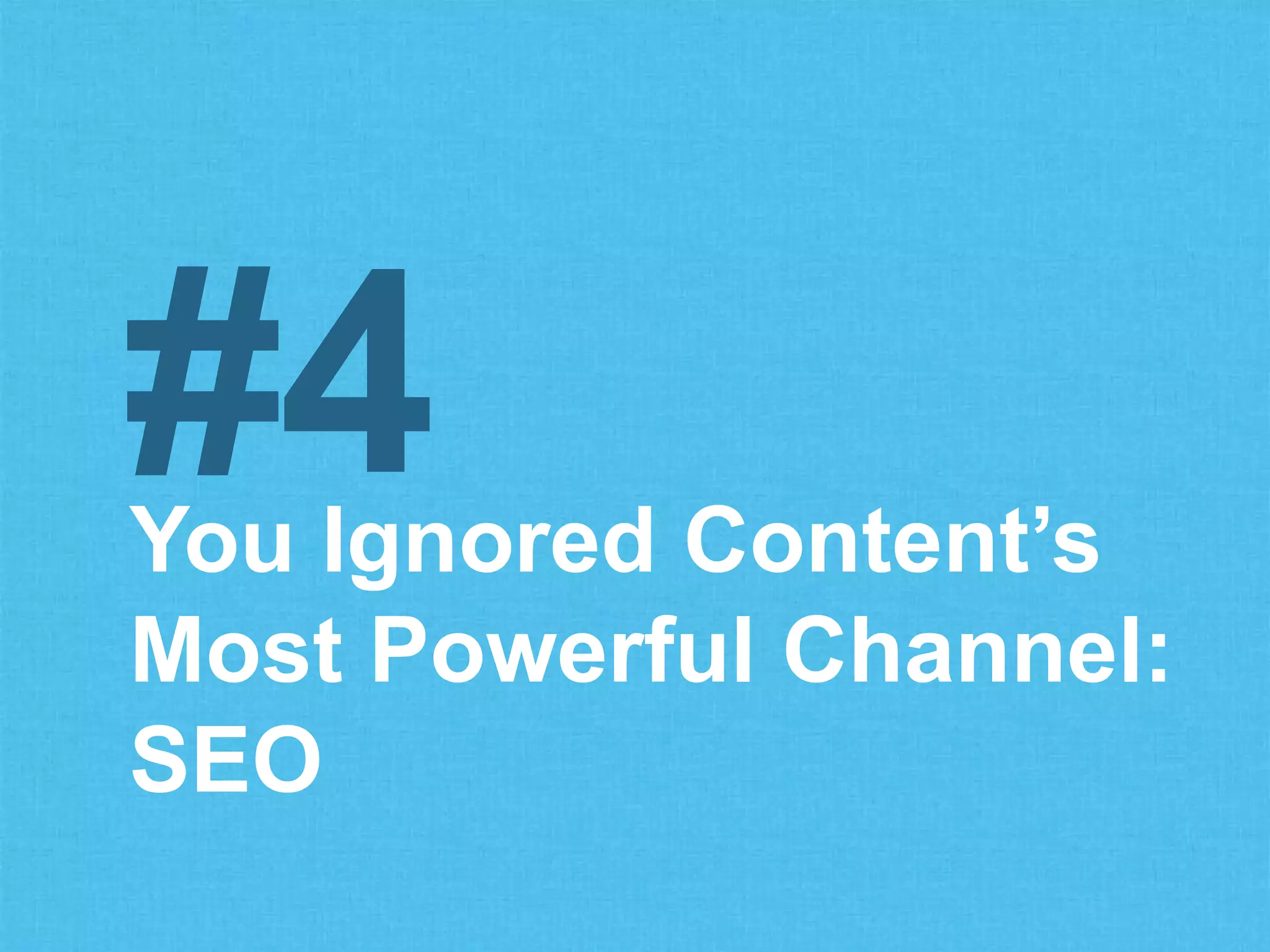 You Ignored Content’s
Most Powerful Channel:
SEO
#4
 