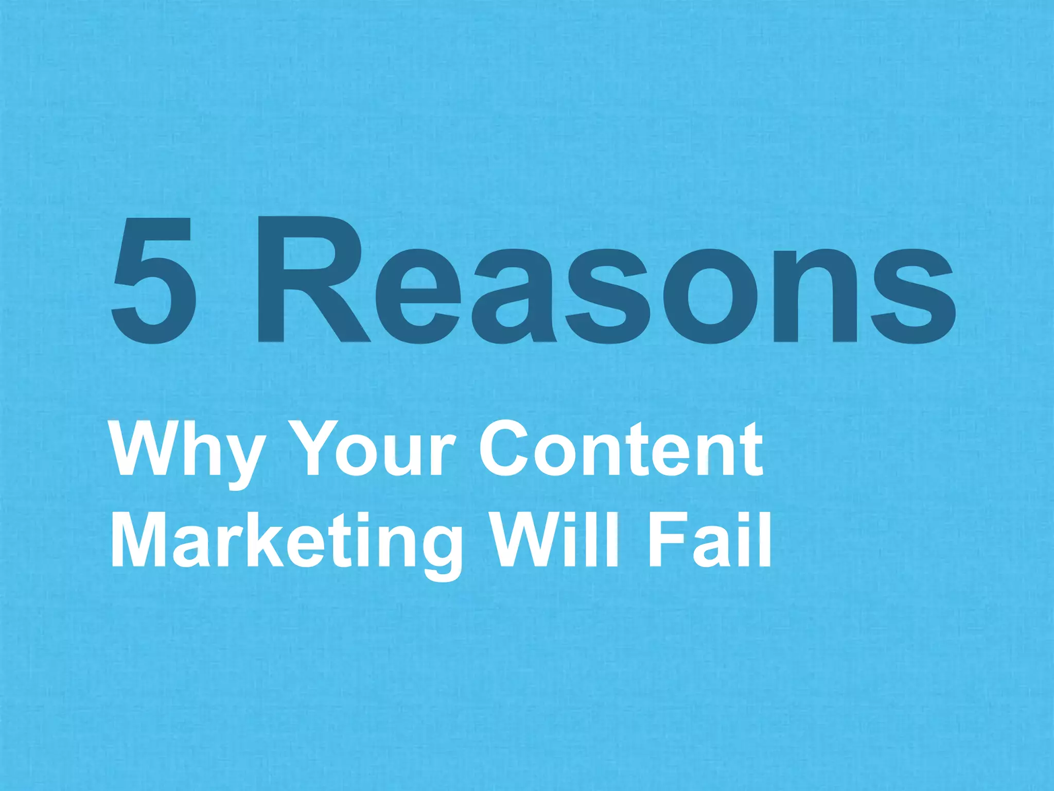 Why Your Content
Marketing Will Fail
5 Reasons
 