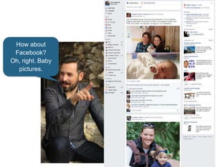 How about
Facebook?
Oh, right. Baby
pictures.
 