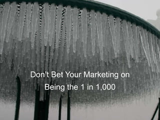 Don’t Bet Your Marketing on
Being the 1 in 1,000
 