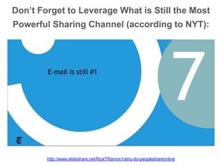 Don’t Forget to Leverage What is Still the Most
Powerful Sharing Channel (according to NYT):
http://www.slideshare.net/RickTRamos1/why-do-peopleshareonline
 