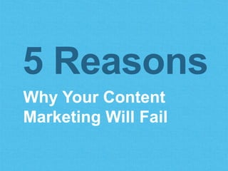 Why Your Content
Marketing Will Fail
5 Reasons
 