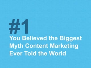 You Believed the Biggest
Myth Content Marketing
Ever Told the World
#1
 