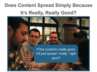 Does Content Spread Simply Because
It’s Really, Really Good?
If this content’s really good,
it’ll just spread “virally,” r...