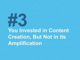 You Invested in Content
Creation, But Not in its
Amplification
#3
 