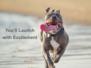 You’ll Launch
with Excitement
 