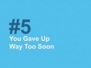 You Gave Up
Way Too Soon
#5
 