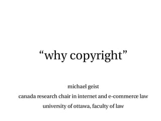 “ why copyright” michael geist canada research chair in internet and e-commerce law university of ottawa, faculty of law 