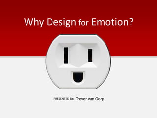 Why Design for Emotion?
Trevor van GorpPRESENTED BY:
 
