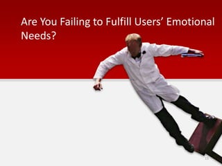 Are You Failing to Fulfill Users’ Emotional
Needs?
15
 