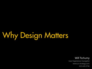 Why Design Matters

                            Will Tschumy
                     User Experience Evangelist
                          www.ux-strategy.com
                                  415.420.3746
 