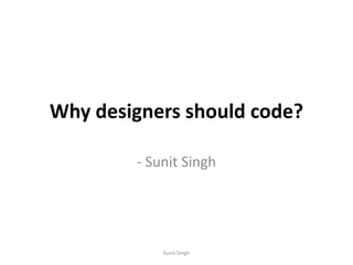 Why designers should code? - Sunit Singh Sunit Singh 