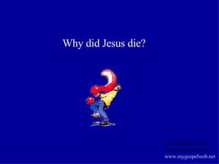 Why did Jesus die? This material is used with permission on  www.mygospelweb.net   