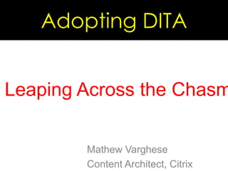 Adopting DITA Leaping Across the Chasm Mathew Varghese Content Architect, Citrix 