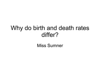 Why do birth and death rates differ? Miss Sumner 