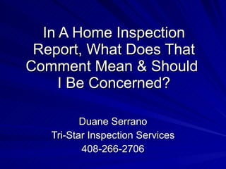 In A Home Inspection Report, What Does That Comment Mean & Should  I Be Concerned? Duane Serrano Tri-Star Inspection Services 408-266-2706 