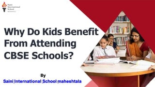 Why Do Kids Benefit
From Attending
CBSE Schools?
By
Saini International School maheshtala
 