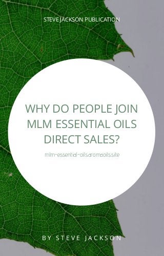 STEVE JACKSON PUBLICATION
WHY DO PEOPLE JOIN
MLM ESSENTIAL OILS
DIRECT SALES?
mlm-essential-oils.aromaoils.site
B Y S T E V E J A C K S O N
 