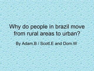 Why do people in brazil move from rural areas to urban? By Adam.B / Scott.E and Dom.W  
