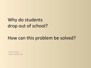 Why do students
drop out of school?

How can this problem be solved?

Enda Tuomey
www.writefix.com
 