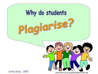 Why do students Plagiarise? www.wcbvi.k12.wi.us/assets/clipart/student.gif  Cathy Oxley  2007 