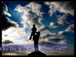Why Do We Love Children!!!!! 
