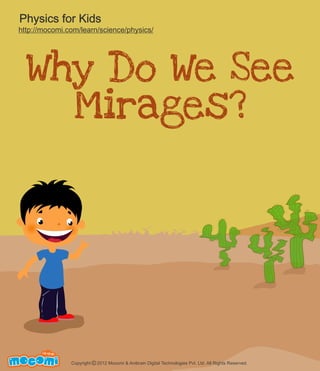 Physics for Kids

http://mocomi.com/learn/science/physics/

Why Do We See
Mirages?

F UN FOR ME!

Copyright © 2012 Mocomi & Anibrain Digital Technologies Pvt. Ltd. All Rights Reserved.

 